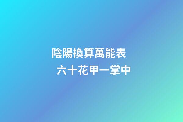 陰陽換算萬能表    六十花甲一掌中